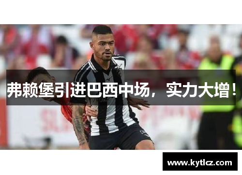 弗赖堡引进巴西中场，实力大增！
