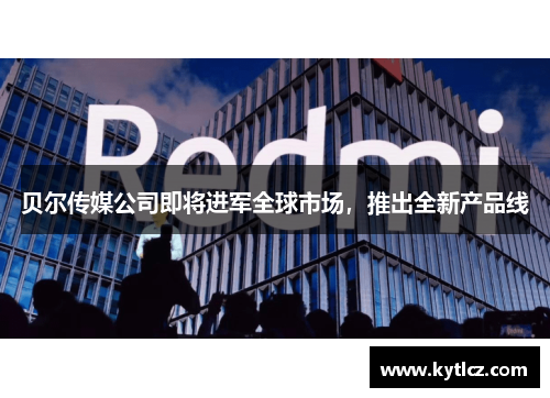 贝尔传媒公司即将进军全球市场，推出全新产品线