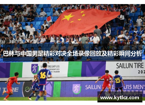 巴林与中国男足精彩对决全场录像回放及精彩瞬间分析