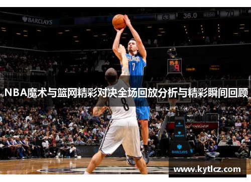 NBA魔术与篮网精彩对决全场回放分析与精彩瞬间回顾