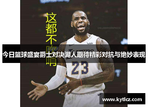 今日篮球盛宴爵士对决湖人期待精彩对抗与绝妙表现