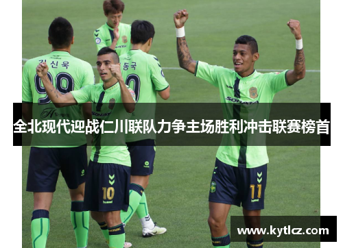 全北现代迎战仁川联队力争主场胜利冲击联赛榜首