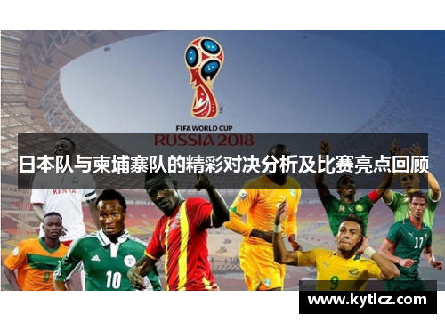 日本队与柬埔寨队的精彩对决分析及比赛亮点回顾