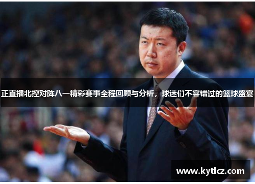 正直播北控对阵八一精彩赛事全程回顾与分析，球迷们不容错过的篮球盛宴