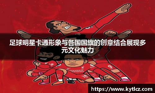 足球明星卡通形象与各国国旗的创意结合展现多元文化魅力