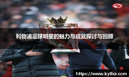 利物浦足球明星的魅力与成就探讨与回顾