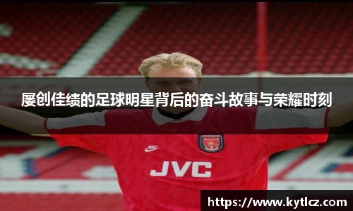 屡创佳绩的足球明星背后的奋斗故事与荣耀时刻