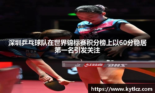 深圳乒乓球队在世界锦标赛积分榜上以60分稳居第一名引发关注